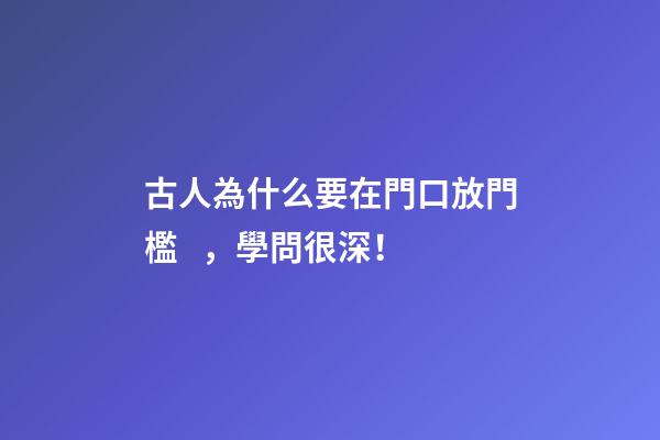 古人為什么要在門口放門檻，學問很深！